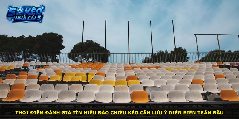 Thời điểm đánh giá tín hiệu đảo chiều kèo cần lưu ý diễn biến trận đấu