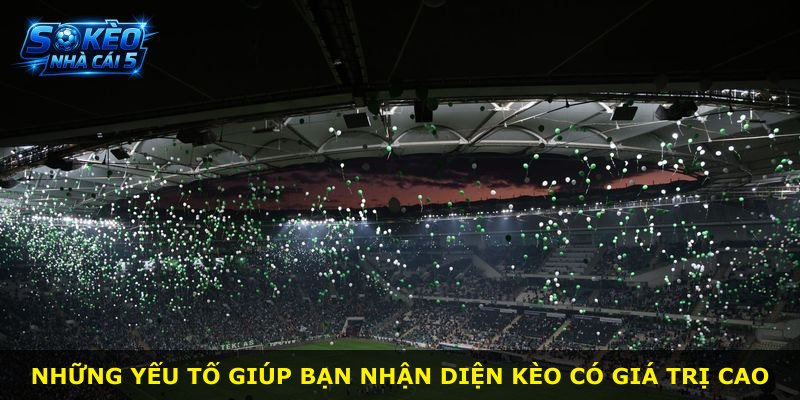 Những yếu tố giúp bạn nhận diện kèo có giá trị cao