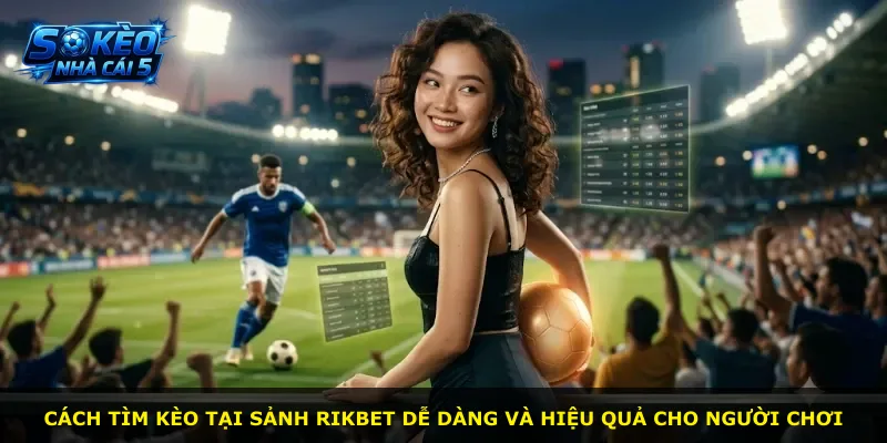 Cách tìm kèo tại sảnh Rikbet dễ dàng và hiệu quả cho người chơi