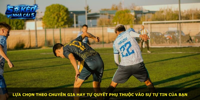Lựa chọn theo chuyên gia hay tự quyết phụ thuộc vào sự tự tin của bạn