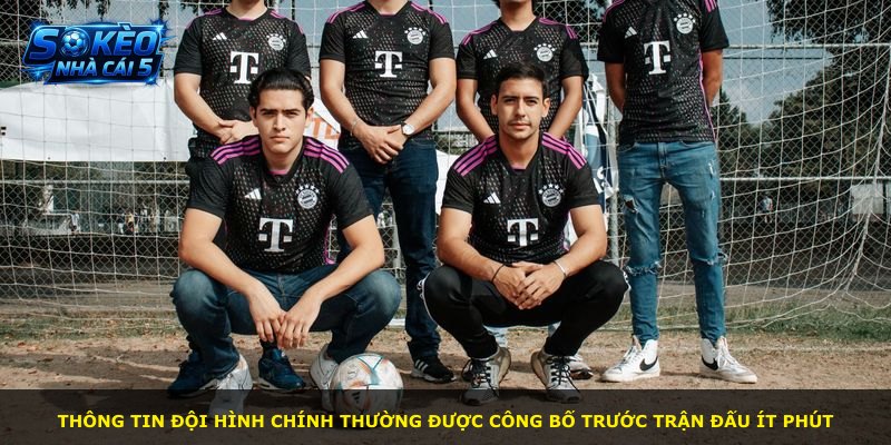 Thông tin đội hình chính thường được công bố trước trận đấu ít phút