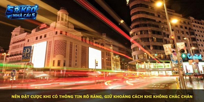 Nên đặt cược khi có thông tin rõ ràng, giữ khoảng cách khi không chắc chắn
