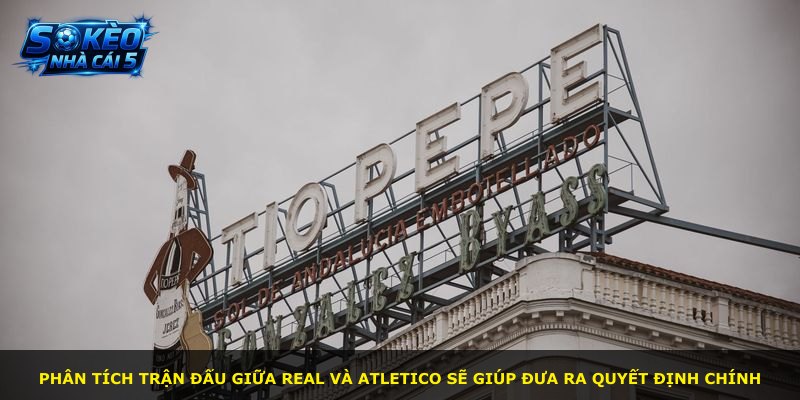 Phân tích trận đấu giữa Real và Atletico sẽ giúp đưa ra quyết định chính