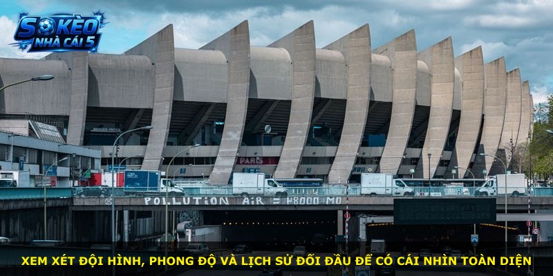 Xem xét đội hình, phong độ và lịch sử đối đầu để có cái nhìn toàn diện
