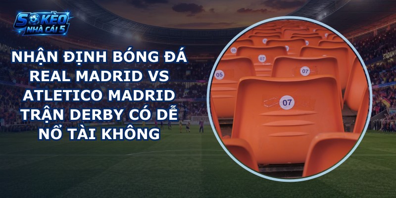 nhan dinh bong da Real Madrid vs Atletico Madrid