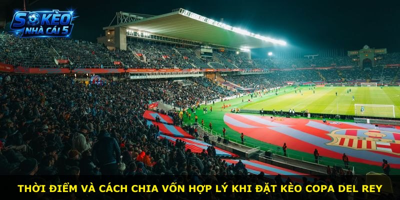 Thời điểm và cách chia vốn hợp lý khi đặt kèo Copa del Rey