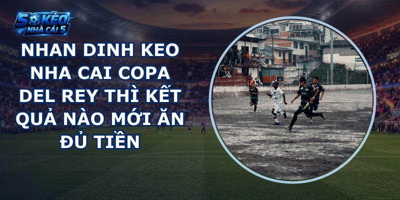 nhan dinh keo nha cai Copa del Rey