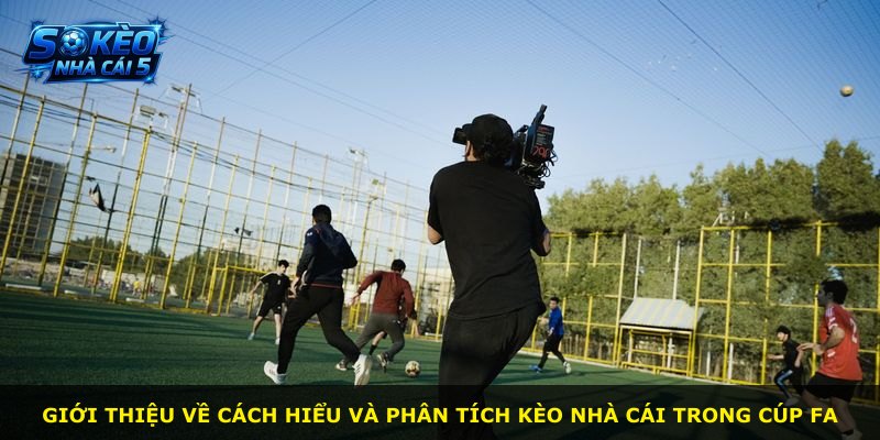 Giới thiệu về cách hiểu và phân tích kèo nhà cái trong Cúp FA