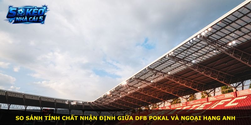 So sánh tính chất nhận định giữa DFB Pokal và Ngoại hạng Anh