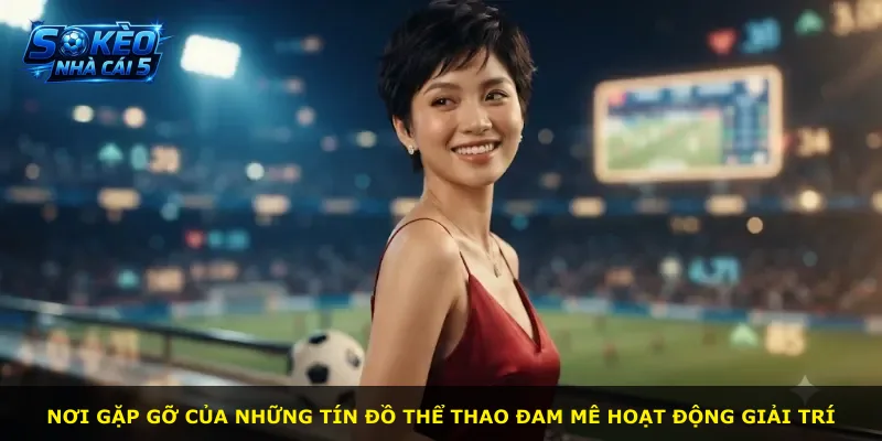 Nơi gặp gỡ của những tín đồ thể thao đam mê hoạt động giải trí