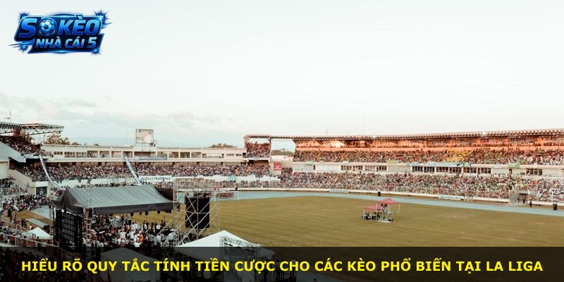 Hiểu rõ quy tắc tính tiền cược cho các kèo phổ biến tại La Liga