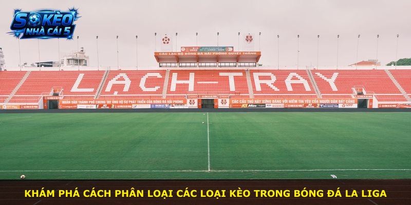 Khám phá cách phân loại các loại kèo trong bóng đá La Liga