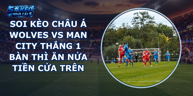 soi kèo châu Á Wolves vs Man City