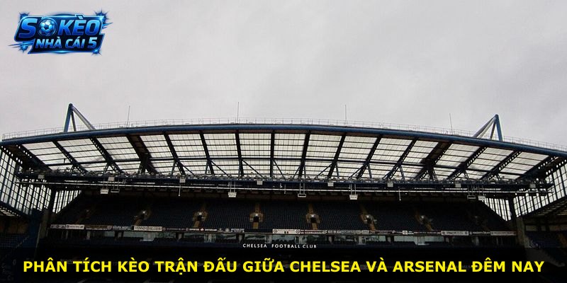 Phân tích kèo trận đấu giữa Chelsea và Arsenal đêm nay