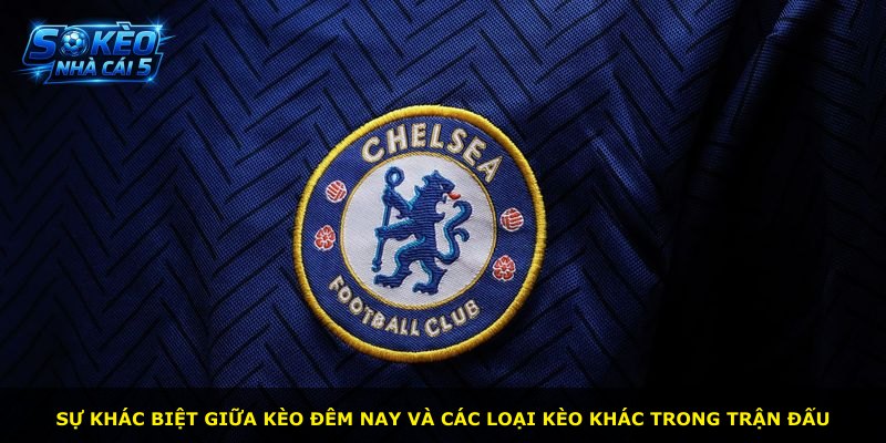 Sự khác biệt giữa kèo đêm nay và các loại kèo khác trong trận đấu