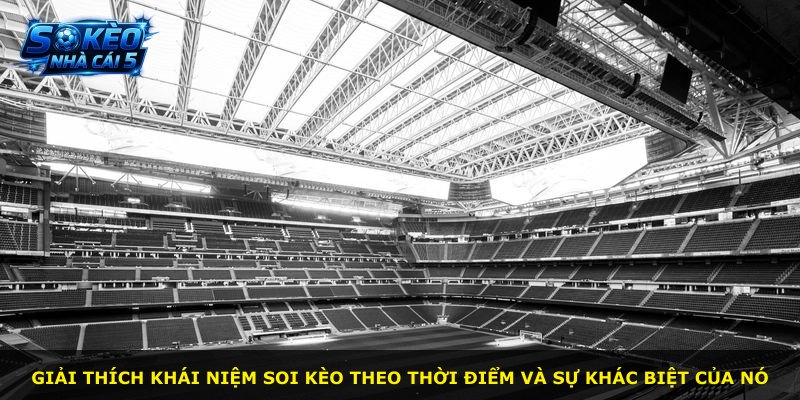 Giải thích khái niệm soi kèo theo thời điểm và sự khác biệt của nó