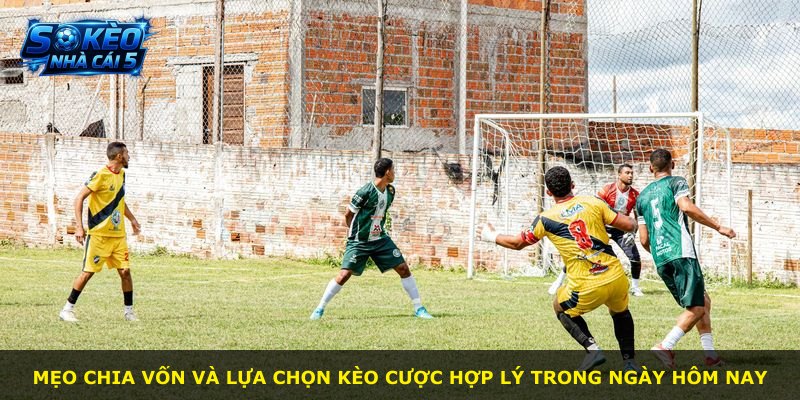 Mẹo chia vốn và lựa chọn kèo cược hợp lý trong ngày hôm nay