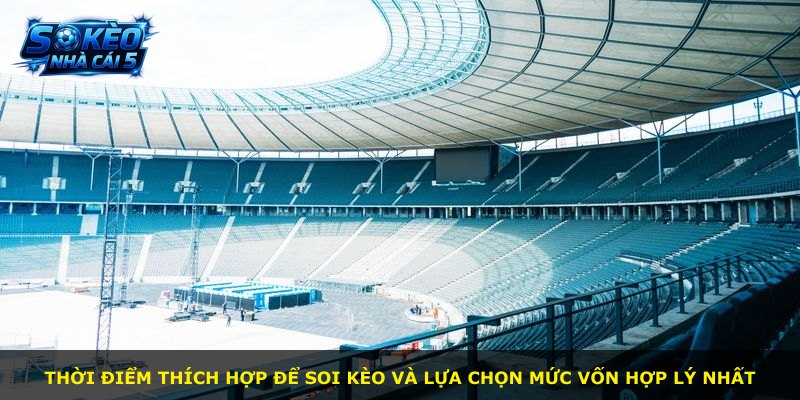 Thời điểm thích hợp để soi kèo và lựa chọn mức vốn hợp lý nhất