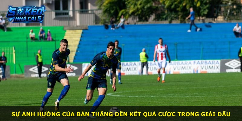 Sự ảnh hưởng của bàn thắng đến kết quả cược trong giải đấu