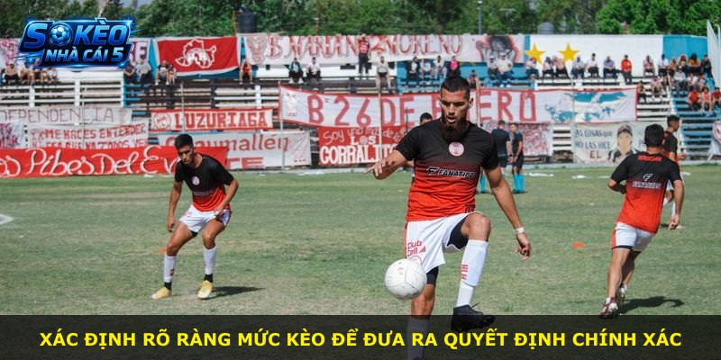 Xác định rõ ràng mức kèo để đưa ra quyết định chính xác