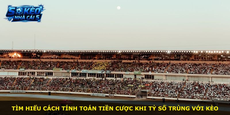 Tìm hiểu cách tính toán tiền cược khi tỷ số trùng với kèo