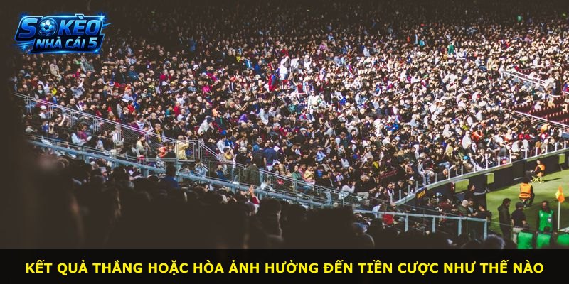 Kết quả thắng hoặc hòa ảnh hưởng đến tiền cược như thế nào