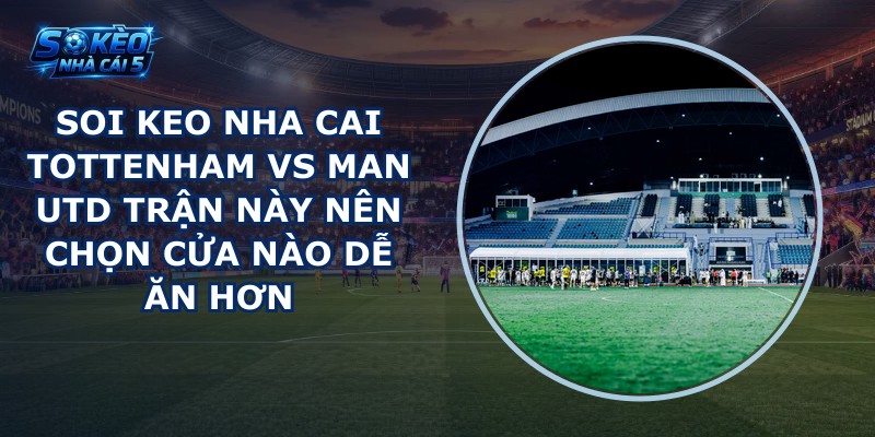 soi keo nha cai Tottenham vs Man Utd