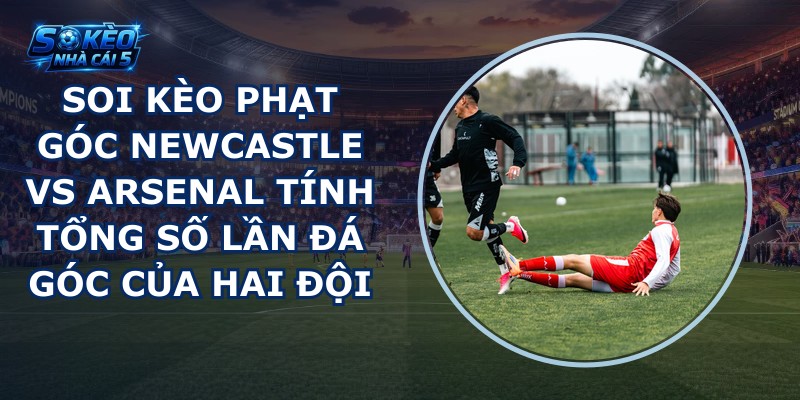 soi kèo phạt góc Newcastle vs Arsenal