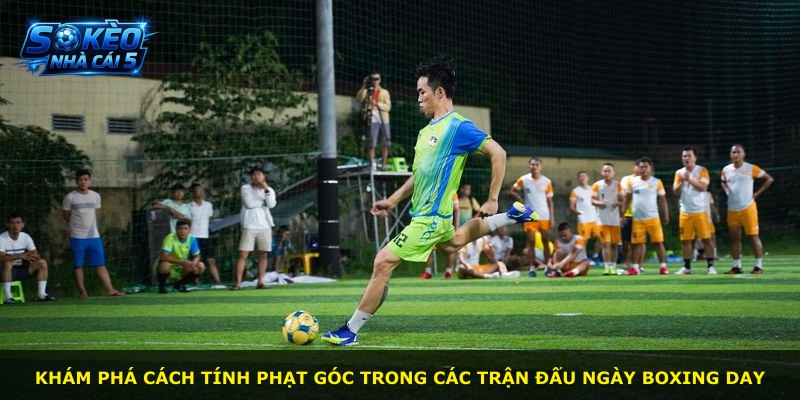 Khám phá cách tính phạt góc trong các trận đấu ngày Boxing Day