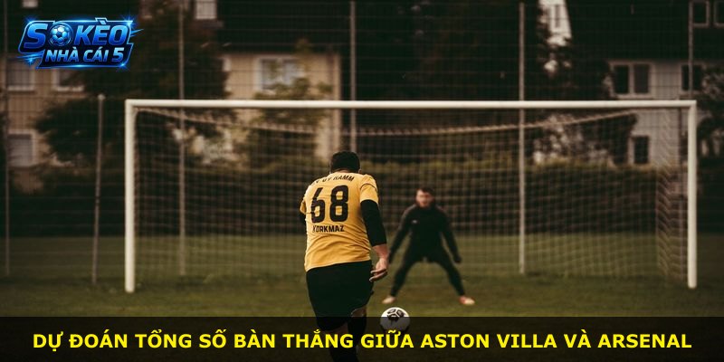 Dự đoán tổng số bàn thắng giữa Aston Villa và Arsenal
