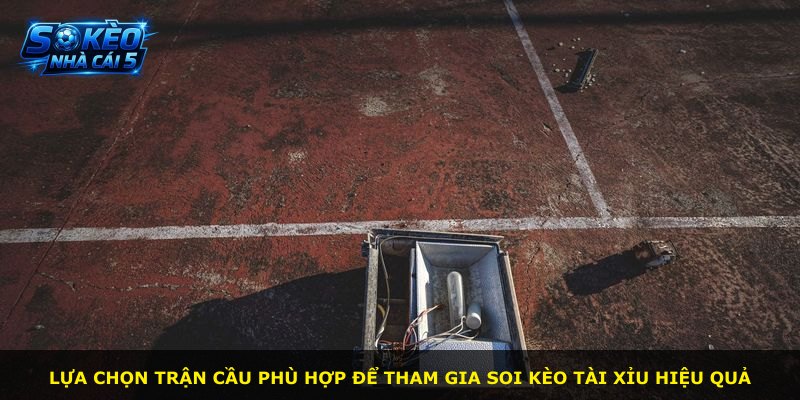 Lựa chọn trận cầu phù hợp để tham gia soi kèo tài xỉu hiệu quả