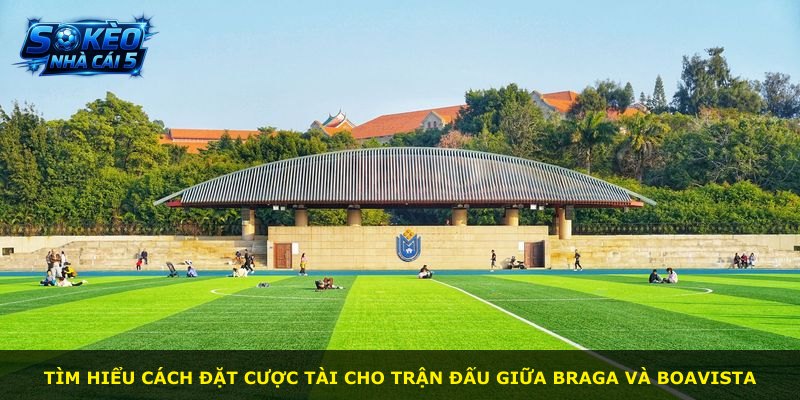 Tìm hiểu cách đặt cược tài cho trận đấu giữa Braga và Boavista