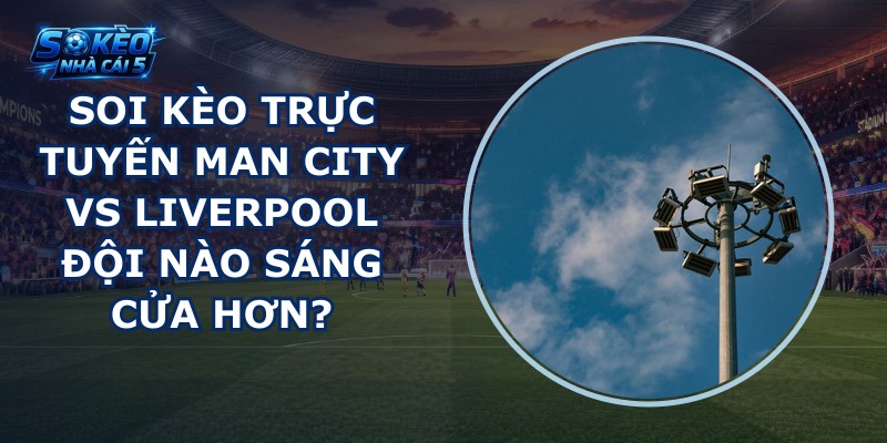 soi kèo trực tuyến Man City vs Liverpool