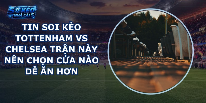 tin soi kèo Tottenham vs Chelsea