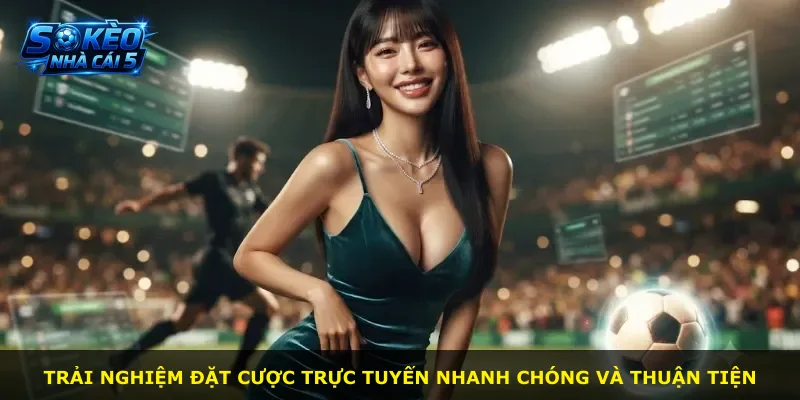 Trải nghiệm đặt cược trực tuyến nhanh chóng và thuận tiện