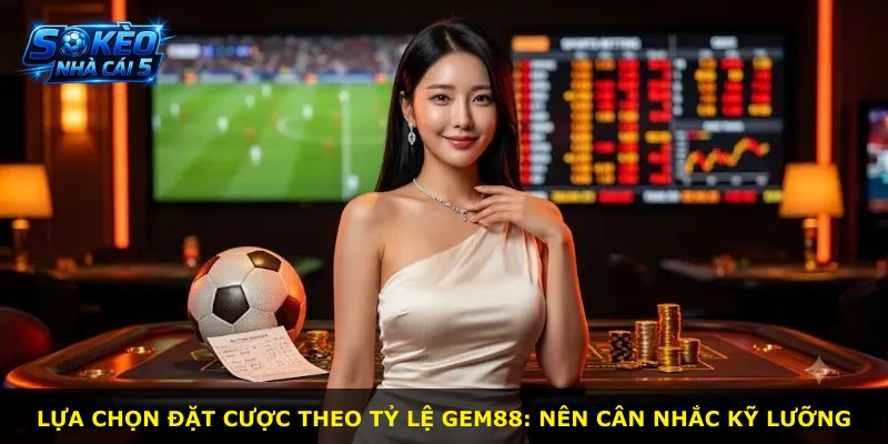 Lựa chọn đặt cược theo tỷ lệ GEM88: nên cân nhắc kỹ lưỡng