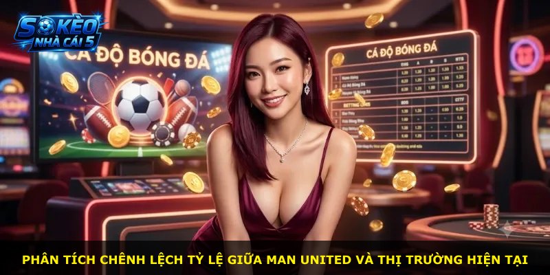 Phân tích chênh lệch tỷ lệ giữa Man United và thị trường hiện tại
