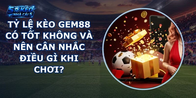 Tỷ lệ kèo GEM88 có tốt không